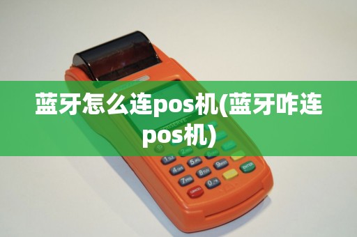 蓝牙怎么连pos机(蓝牙咋连pos机)