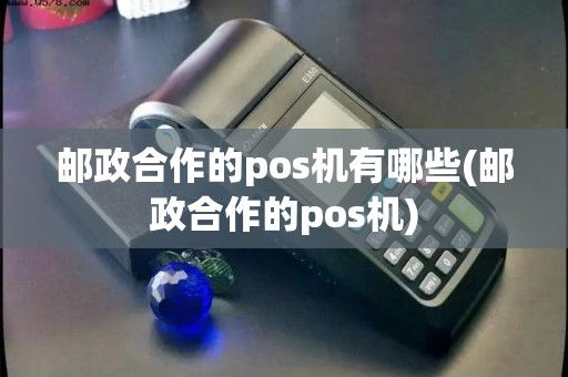 邮政合作的pos机有哪些(邮政合作的pos机)