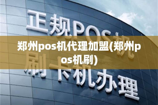 郑州pos机代理加盟(郑州pos机刷)