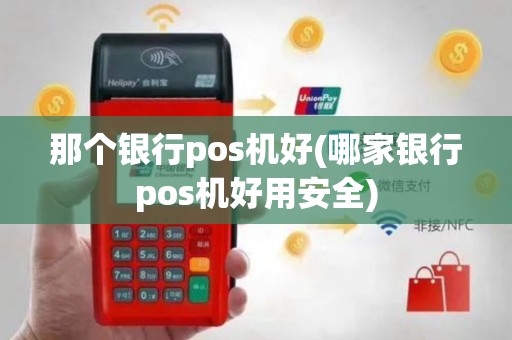 那个银行pos机好(哪家银行pos机好用安全)