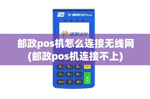 邮政pos机怎么连接无线网(邮政pos机连接不上)