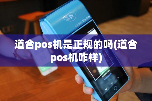 道合pos机是正规的吗(道合pos机咋样)
