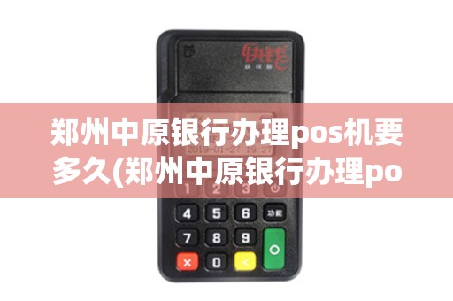 郑州中原银行办理pos机要多久(郑州中原银行办理pos机)