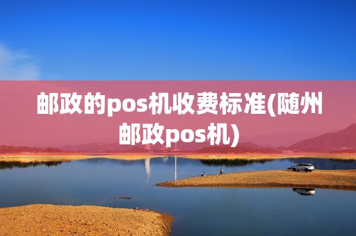 邮政的pos机收费标准(随州邮政pos机)