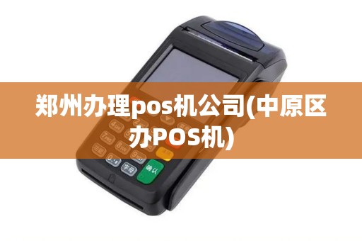 郑州办理pos机公司(中原区办POS机)
