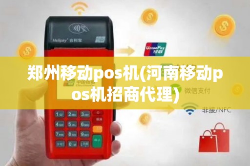 郑州移动pos机(河南移动pos机招商代理)