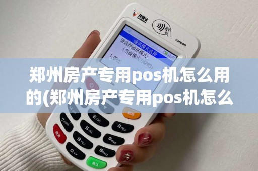 郑州房产专用pos机怎么用的(郑州房产专用pos机怎么用)