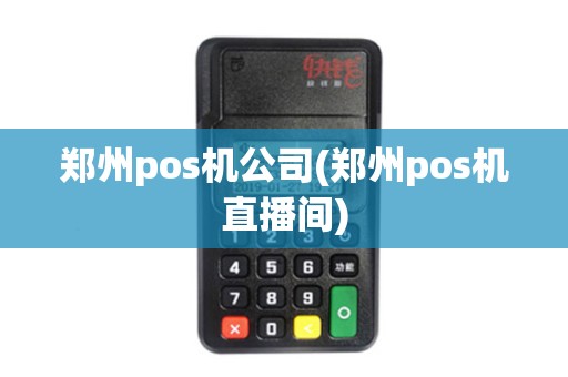 郑州pos机公司(郑州pos机直播间)