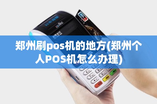 郑州刷pos机的地方(郑州个人POS机怎么办理)