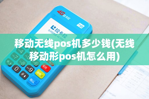 移动无线pos机多少钱(无线移动形pos机怎么用)