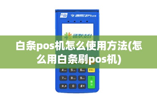 白条pos机怎么使用方法(怎么用白条刷pos机)