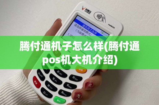 腾付通机子怎么样(腾付通pos机大机介绍)