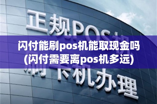闪付能刷pos机能取现金吗(闪付需要离pos机多远)