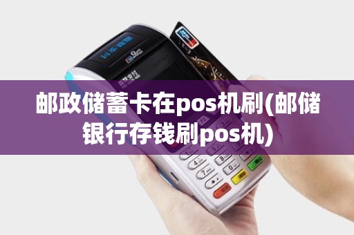 邮政储蓄卡在pos机刷(邮储银行存钱刷pos机)