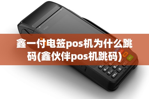 鑫一付电签pos机为什么跳码(鑫伙伴pos机跳码)