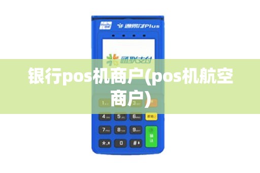 银行pos机商户(pos机航空商户)