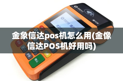 金象信达pos机怎么用(金像信达POS机好用吗)