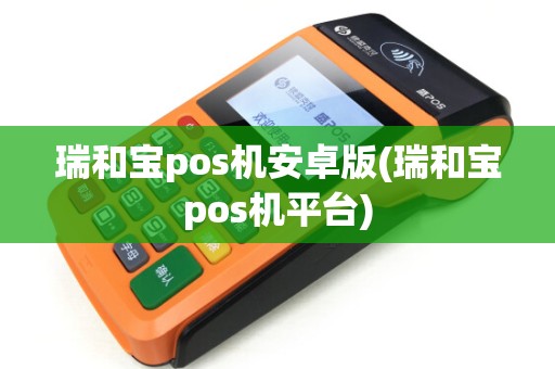 瑞和宝pos机安卓版(瑞和宝pos机平台)