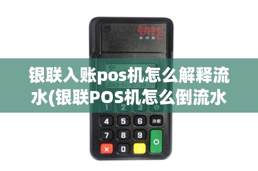 银联入账pos机怎么解释流水(银联POS机怎么倒流水)