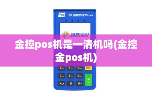 金控pos机是一清机吗(金控金pos机)