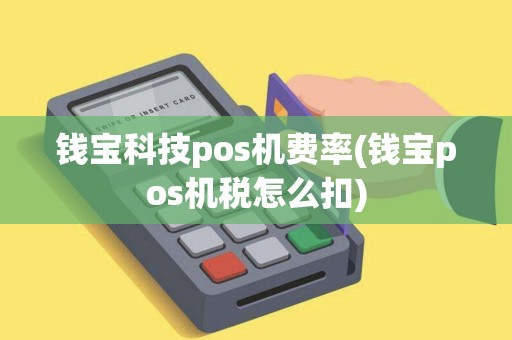 钱宝科技pos机费率(钱宝pos机税怎么扣)