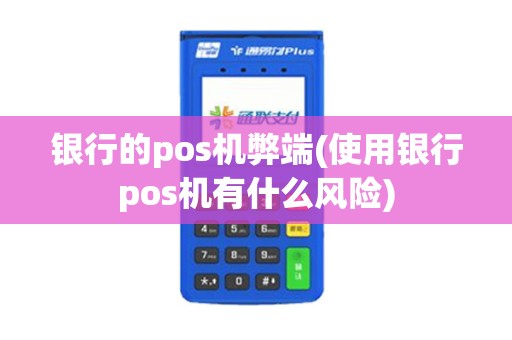银行的pos机弊端(使用银行pos机有什么风险)