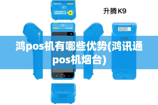 鸿pos机有哪些优势(鸿讯通pos机烟台)