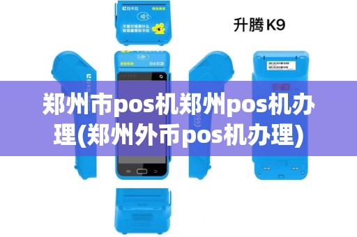 郑州市pos机郑州pos机办理(郑州外币pos机办理)