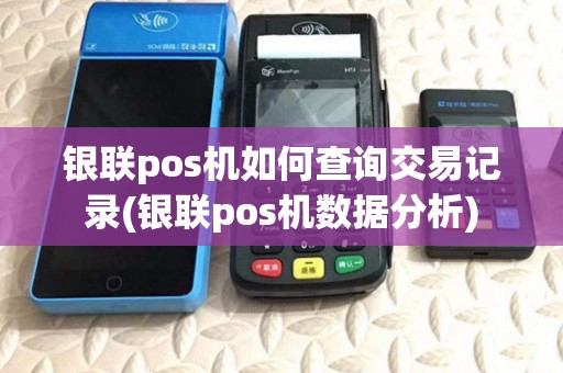 银联pos机如何查询交易记录(银联pos机数据分析)