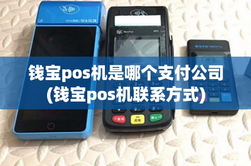 钱宝pos机是哪个支付公司(钱宝pos机联系方式)