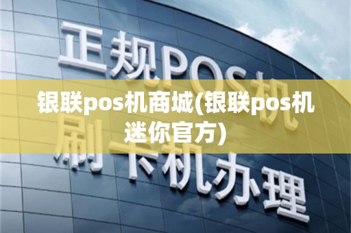 银联pos机商城(银联pos机迷你官方)