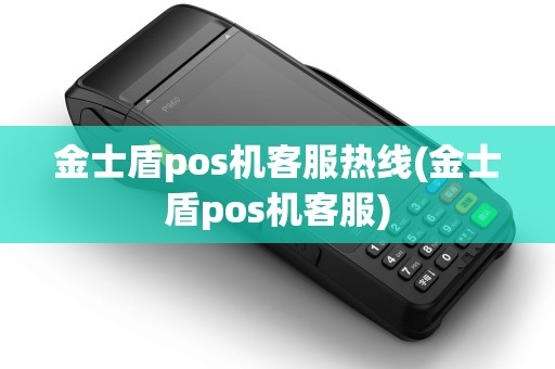 金士盾pos机客服热线(金士盾pos机客服)