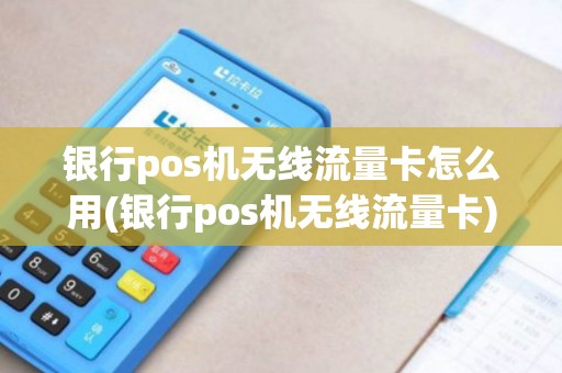 银行pos机无线流量卡怎么用(银行pos机无线流量卡)