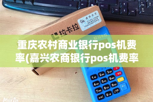 重庆农村商业银行pos机费率(嘉兴农商银行pos机费率)