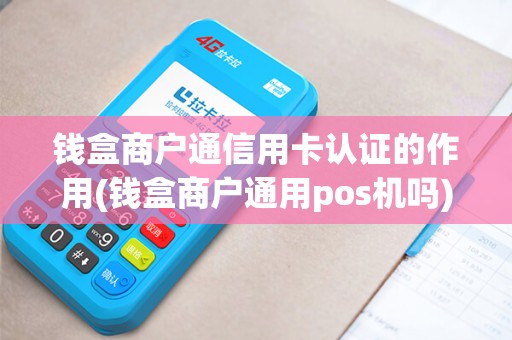 钱盒商户通信用卡认证的作用(钱盒商户通用pos机吗)
