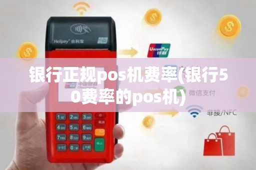 银行正规pos机费率(银行50费率的pos机)