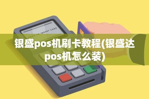 银盛pos机刷卡教程(银盛达pos机怎么装)