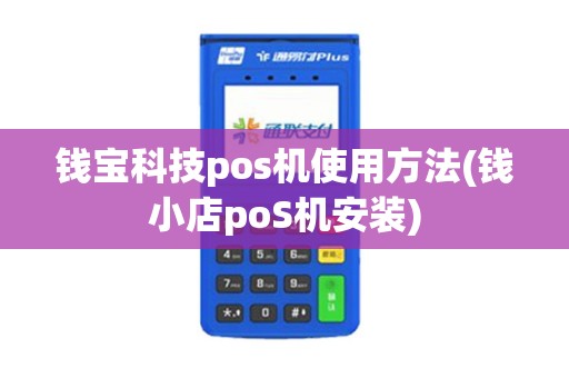钱宝科技pos机使用方法(钱小店poS机安装)
