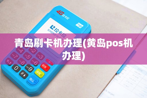 青岛刷卡机办理(黄岛pos机办理)