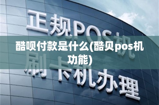 酷呗付款是什么(酷贝pos机功能)