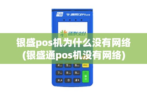 银盛pos机为什么没有网络(银盛通pos机没有网络)