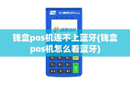 钱盒pos机连不上蓝牙(钱盒pos机怎么看蓝牙)