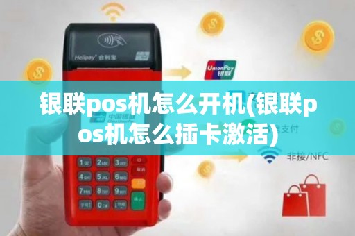 银联pos机怎么开机(银联pos机怎么插卡激活)