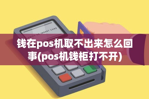 钱在pos机取不出来怎么回事(pos机钱柜打不开)