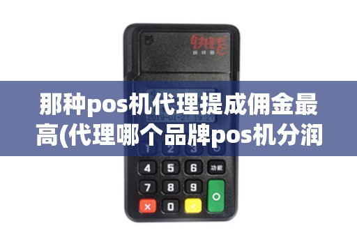 那种pos机代理提成佣金最高(代理哪个品牌pos机分润高)