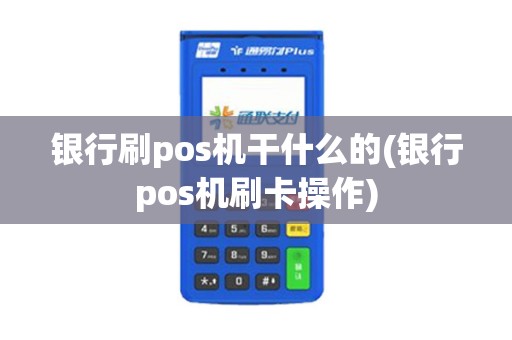 银行刷pos机干什么的(银行pos机刷卡操作)