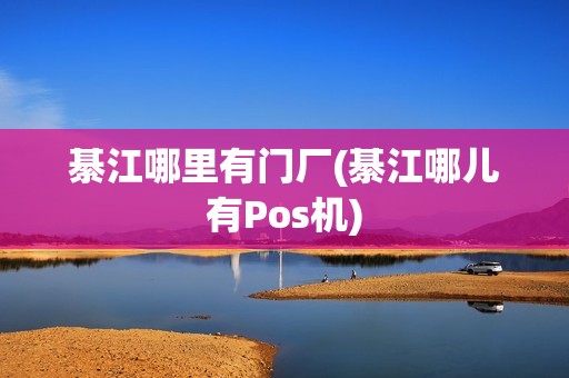 綦江哪里有门厂(綦江哪儿有Pos机)