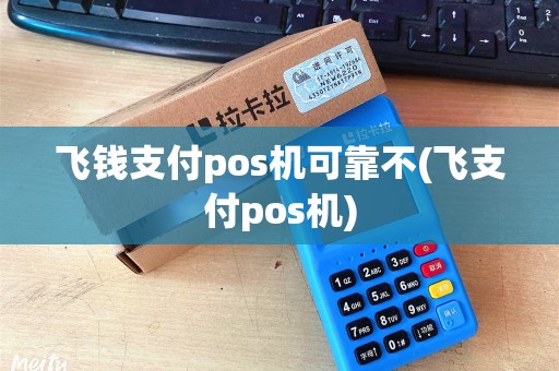 飞钱支付pos机可靠不(飞支付pos机)