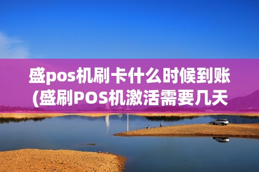 盛pos机刷卡什么时候到账(盛刷POS机激活需要几天)