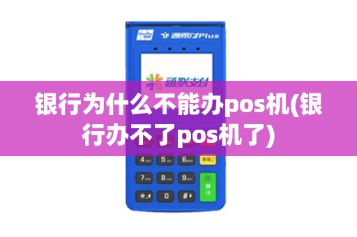 银行为什么不能办pos机(银行办不了pos机了)